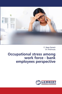 Occupational stress among work force - bank employees perspective
