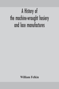 history of the machine-wrought hosiery and lace manufactures