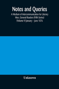 Notes and queries; A Medium of Intercommunication for Literary Men, General Readers (Fifth Series) (Volume V) January - June 1876