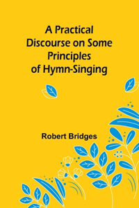 Practical Discourse on Some Principles of Hymn-Singing