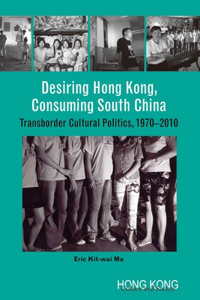 Desiring Hong Kong, Consuming South China - Transborder Cultural Politics, 1970-2010