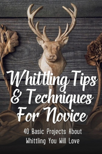 Whittling Tips & Techniques For Novice