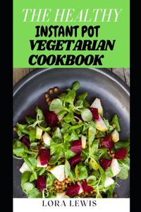 The Healthy Instant Pot Vegetarian Cookbook