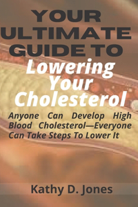 Your Ultimate Guide To Lowering Your Cholesterol