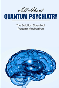 All About Quantum Psychiatry The Solution Does Not Require Medication