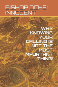 Why Knowing Your Calling Is Not the Most Important Thing!