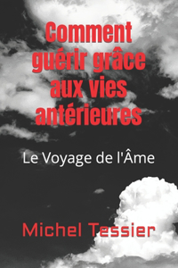 Comment guérir grâce aux vies antérieures: Le Voyage de l'Âme