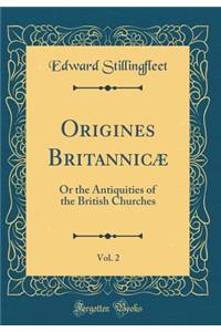 Origines BritannicÃ¦, Vol. 2: Or the Antiquities of the British Churches (Classic Reprint)