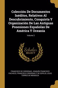 Colección De Documentos Inéditos, Relativos Al Descubrimiento, Conquista Y Organización De Las Antiguas Posesiones Españolas De América Y Oceanía; Volume 3
