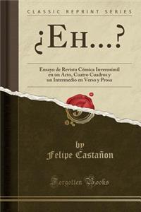 Â¿eh...?: Ensayo de Revista CÃ³mica InverosÃ­mil En Un Acto, Cuatro Cuadros Y Un Intermedio En Verso Y Prosa (Classic Reprint)
