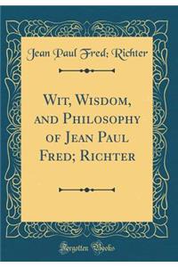 Wit, Wisdom, and Philosophy of Jean Paul Fred; Richter (Classic Reprint)