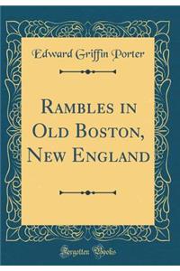 Rambles in Old Boston, New England (Classic Reprint)