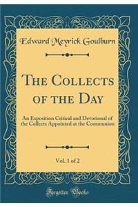 The Collects of the Day, Vol. 1 of 2: An Exposition Critical and Devotional of the Collects Appointed at the Communion (Classic Reprint)