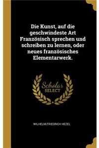 Die Kunst, auf die geschwindeste Art Französisch sprechen und schreiben zu lernen, oder neues französisches Elementarwerk.
