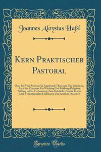 Kern Praktischer Pastoral: Oder Ein Vade Mecum Fï¿½r Angehende Theologen Und Geistliche, Auch Fï¿½r Veteraner Zur Weckung Und Belebung Religiï¿½ser Salbung in Der Vorbereitung Zum Geistlichen Stande Und in Allen Vorkommenden Funktionen Und Aemtern