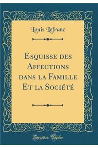 Esquisse Des Affections Dans La Famille Et La Sociï¿½tï¿½ (Classic Reprint)