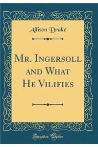 Mr. Ingersoll and What He Vilifies (Classic Reprint)