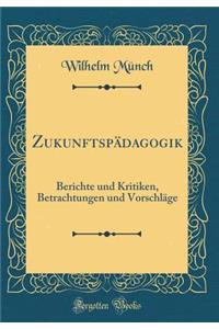 Zukunftspï¿½dagogik: Berichte Und Kritiken, Betrachtungen Und Vorschlï¿½ge (Classic Reprint)