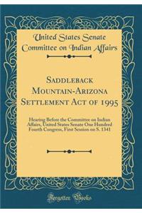 Saddleback Mountain-Arizona Settlement Act of 1995: Hearing Before the Committee on Indian Affairs, United States Senate One Hundred Fourth Congress, First Session on S. 1341 (Classic Reprint)