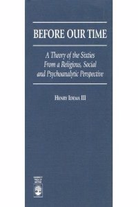 Before Our Time: A Theory of the Sixties from a Religious, Social and Psychological Perspective