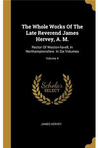 The Whole Works Of The Late Reverend James Hervey, A. M.: Rector Of Weston-favell, In Northamptonshire. In Six Volumes; Volume 4