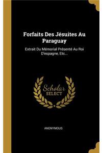 Forfaits Des Jésuites Au Paraguay: Extrait Du Mémorial Présenté Au Roi D'espagne, Etc...