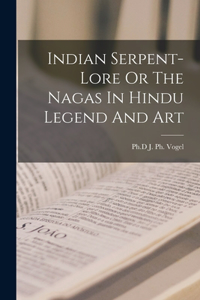 Indian Serpent-Lore Or The Nagas In Hindu Legend And Art