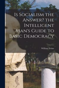 Is Socialism the Answer? the Intelligent Man's Guide to Basic Democracy
