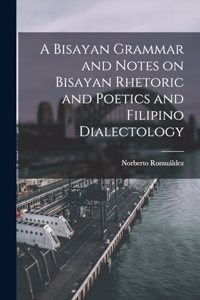 Bisayan Grammar and Notes on Bisayan Rhetoric and Poetics and Filipino Dialectology