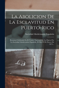 Abolicion De La Esclavitud En Puerto-rico: Reunion Celebrada En El Teatro Nacional De La Ópera Por La Sociedad Abolicionista Española, El Dia 23 De Enero De 1873...