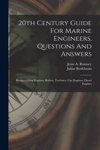 20th Century Guide For Marine Engineers, Questions And Answers: Reciprocating Engines, Boilers, Turbines, Gas Engines, Diesel Engines