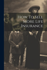 How To Sell More Life Insurance