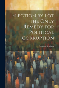 Election by Lot the Only Remedy for Political Corruption
