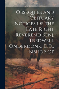 Obsequies and Obituary Notices Of the Late Right Reverend Benj. Tredwell Onderdonk, D.D., Bishop Of