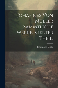 Johannes von Müller sämmtliche Werke. Vierter Theil.