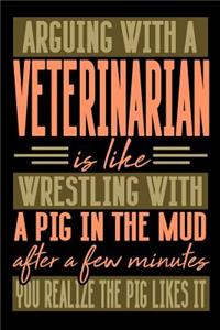 Arguing with a VETERINARIAN is like wrestling with a pig in the mud. After a few minutes you realize the pig likes it.