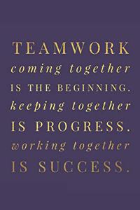 Teamwork Coming together is the Beginning. Keeping together is Progress. Working together is Success.