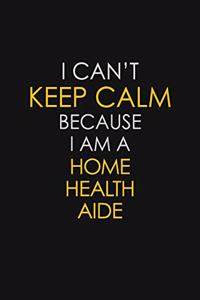 I Can't Keep Calm Because I Am A Home Health Aide