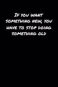 If You Want Something New You Have To Stop Doing Something Old