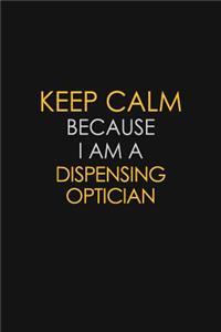 Keep Calm Because I Am A Dispensing Optician
