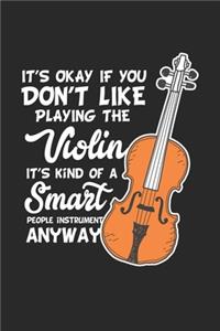 It's okay if you don't like playing the violin it's kind of a smart people instrument anyway