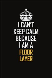 I Can't Keep Calm Because I Am A Floor Layer