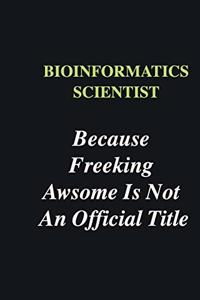 Bioinformatics Scientist Because Freeking Awsome is Not An Official Title