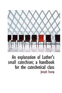 An Explanation of Luther's Small Catechism; A Handbook for the Catechetical Class