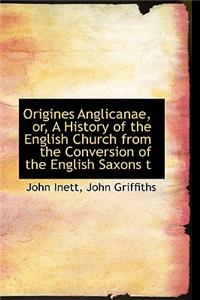 Origines Anglicanae, or, A History of the English Church from the Conversion of the English Saxons t