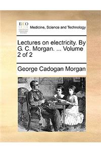 Lectures on Electricity. by G. C. Morgan. ... Volume 2 of 2