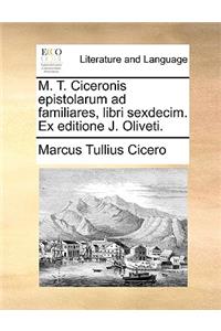 M. T. Ciceronis Epistolarum Ad Familiares, Libri Sexdecim. Ex Editione J. Oliveti.
