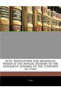 Acts, Resolutions and Memorials Passed at the Annual Sessions of the Legislative Assembly of the Territory of Utah