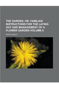 The Garden, Or, Familiar Instructions for the Laying Out and Management of a Flower Garden Volume 6