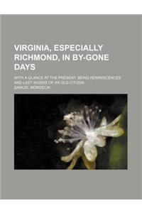 Virginia, Especially Richmond, in By-Gone Days; With a Glance at the Present Being Reminiscences and Last Words of an Old Citizen